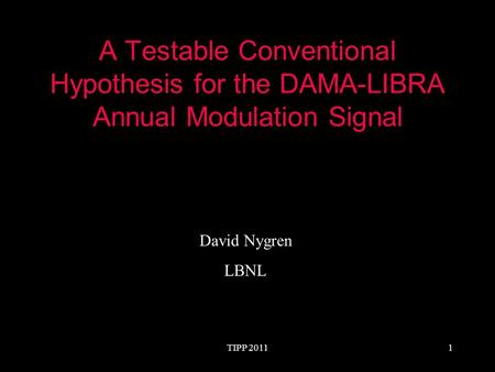 TIPP 20111 A Testable Conventional Hypothesis for the DAMA-LIBRA Annual Modulation Signal David Nygren LBNL.