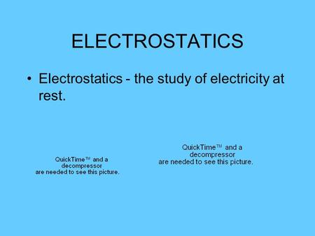 ELECTROSTATICS Electrostatics - the study of electricity at rest.