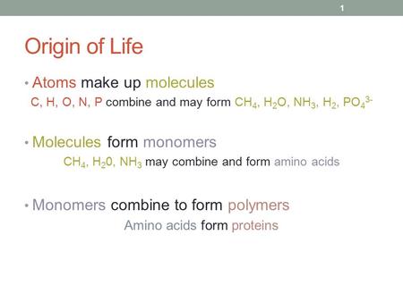 Origin of Life Atoms make up molecules C, H, O, N, P combine and may form CH 4, H 2 O, NH 3, H 2, PO 4 3- Molecules form monomers CH 4, H 2 0, NH 3 may.
