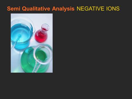 Semi Qualitative Analysis NEGATIVE IONS. Qualitative analysis is used to separate and detect cations and anions in a sample substance Most of the chemicals.