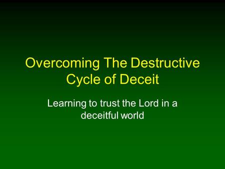 Overcoming The Destructive Cycle of Deceit Learning to trust the Lord in a deceitful world.