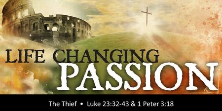 Rick Snodgrass The Thief Luke 23:32-43 & 1 Peter 3:18.