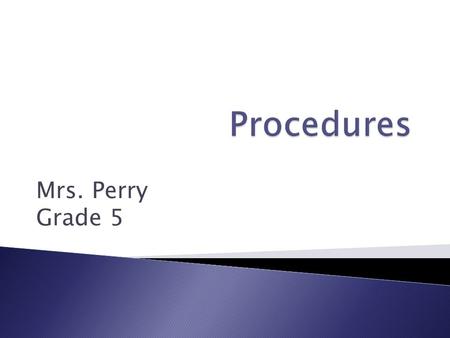 Mrs. Perry Grade 5. A procedure is the way that we do things. To do things right, we have to follow some simple procedures, for example:  To cook a delicious.