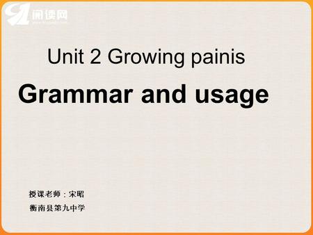 Grammar and usage Unit 2 Growing painis 授课老师：宋昭 衡南县第九中学.