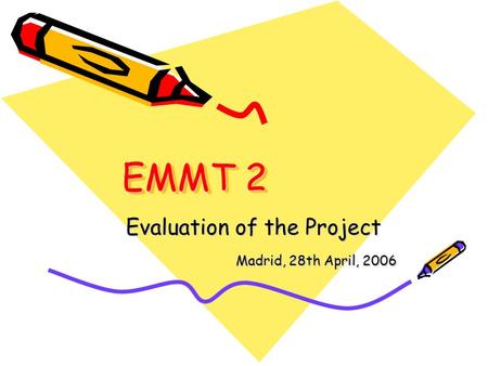 EMMT 2 Evaluation of the Project Evaluation of the Project Madrid, 28th April, 2006 Madrid, 28th April, 2006.