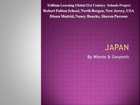By Winnie & Gwyneth Trillium Learning Global 21st Century Schools Project Robert Fulton School, North Bergen, New Jersey, USA Diana Madrid, Nancy Baucke,