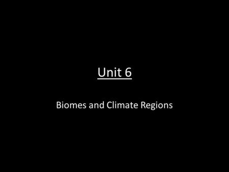 Unit 6 Biomes and Climate Regions. Unit 6 Objectives Upon completion of this unit, TSWBAT: 1.Describe the major biomes and climate regions of the world.