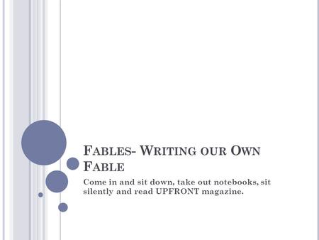 F ABLES - W RITING OUR O WN F ABLE Come in and sit down, take out notebooks, sit silently and read UPFRONT magazine.