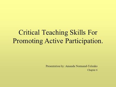 Critical Teaching Skills For Promoting Active Participation. Presentation by: Amanda Normand-Telenko Chapter 6.