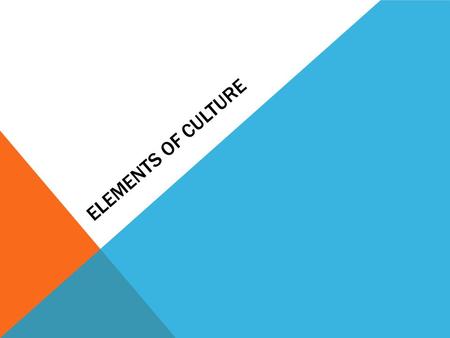 ELEMENTS OF CULTURE. With your table discuss the definition of culture. What does it mean? What does it include? Discuss and be ready to share your group’s.