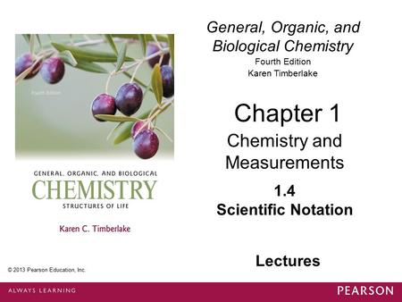 General, Organic, and Biological Chemistry Fourth Edition Karen Timberlake 1.4 Scientific Notation Chapter 1 Chemistry and Measurements © 2013 Pearson.