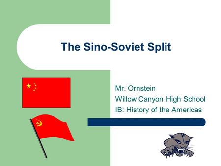 The Sino-Soviet Split Mr. Ornstein Willow Canyon High School IB: History of the Americas.