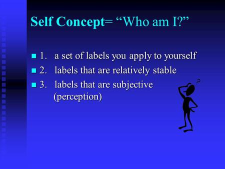 Self Concept= “Who am I?” 1. a set of labels you apply to yourself 1. a set of labels you apply to yourself 2. labels that are relatively stable 2. labels.