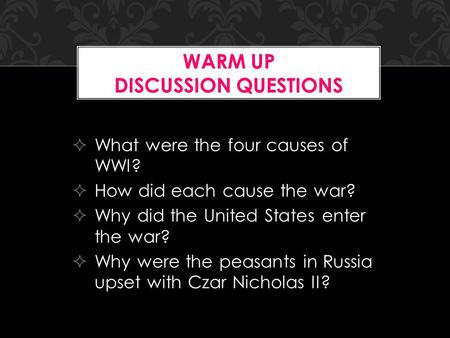  What were the four causes of WWI?  How did each cause the war?  Why did the United States enter the war?  Why were the peasants in Russia upset with.