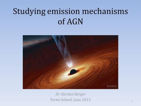 Studying emission mechanisms of AGN Dr. Karsten Berger Fermi School, June 2013 1 ©NASA.