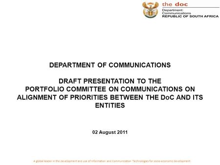 DEPARTMENT OF COMMUNICATIONS DRAFT PRESENTATION TO THE PORTFOLIO COMMITTEE ON COMMUNICATIONS ON ALIGNMENT OF PRIORITIES BETWEEN THE DoC AND ITS ENTITIES.