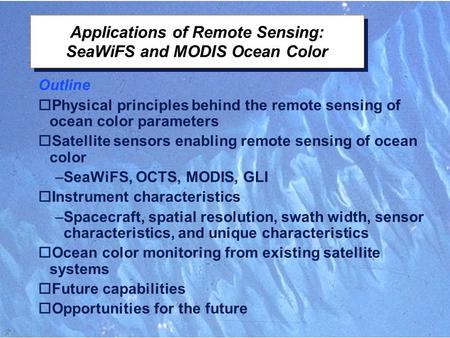 1 Applications of Remote Sensing: SeaWiFS and MODIS Ocean Color Outline  Physical principles behind the remote sensing of ocean color parameters  Satellite.