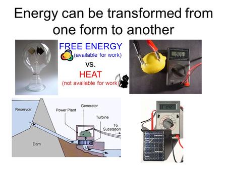 Energy can be transformed from one form to another FREE ENERGY (available for work) vs. HEAT (not available for work)
