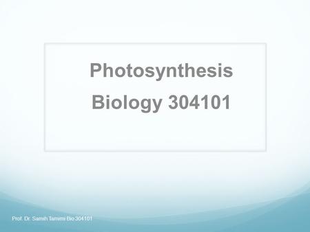 Prof. Dr. Samih Tamimi Bio 304101 Photosynthesis Biology 304101.