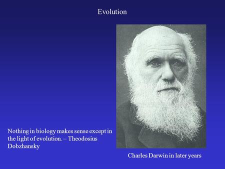 Nothing in biology makes sense except in the light of evolution. – Theodosius Dobzhansky Evolution Charles Darwin in later years.