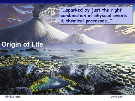 AP Biology 2010-2011 Origin of Life “…sparked by just the right combination of physical events & chemical processes…”