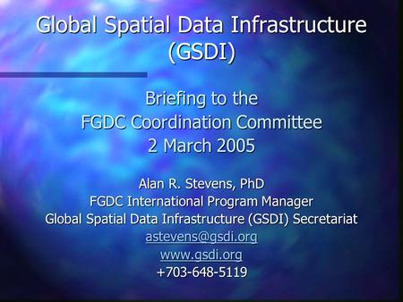 Global Spatial Data Infrastructure (GSDI) Briefing to the FGDC Coordination Committee 2 March 2005 Alan R. Stevens, PhD FGDC International Program Manager.