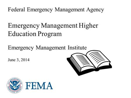 Federal Emergency Management Agency Emergency Management Higher Education Program Emergency Management Institute June 3, 2014.