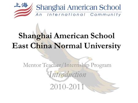 Shanghai American School East China Normal University Mentor Teacher/Internship Program Introduction 2010-2011.