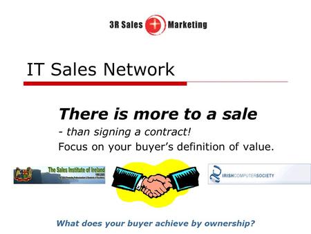 IT Sales Network There is more to a sale - than signing a contract! Focus on your buyer’s definition of value. What does your buyer achieve by ownership?