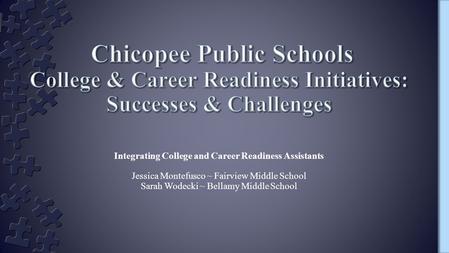 Integrating College and Career Readiness Assistants Jessica Montefusco ~ Fairview Middle School Sarah Wodecki ~ Bellamy Middle School.