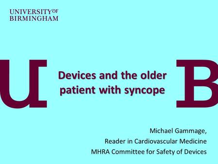 Devices and the older patient with syncope Michael Gammage, Reader in Cardiovascular Medicine MHRA Committee for Safety of Devices.
