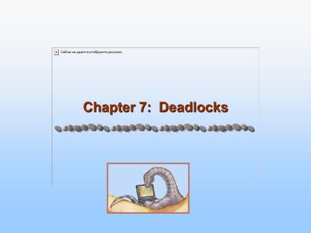Chapter 7: Deadlocks. 7.2 Silberschatz, Galvin and Gagne ©2005 Operating System Concepts - 7 th Edition, Feb 14, 2005 Objectives Understand the Deadlock.