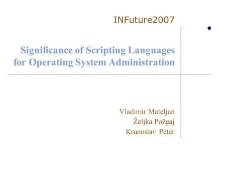 Significance of Scripting Languages for Operating System Administration Vladimir Mateljan Željka Požgaj Krunoslav Peter INFuture2007.