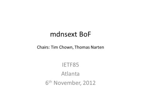 Mdnsext BoF Chairs: Tim Chown, Thomas Narten IETF85 Atlanta 6 th November, 2012.