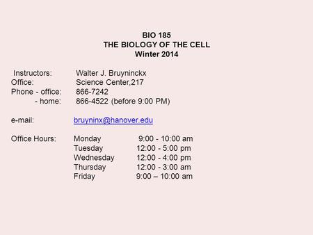 BIO 185 THE BIOLOGY OF THE CELL Winter 2014 Instructors: Walter J. Bruyninckx Office: Science Center,217 Phone - office: 866-7242 - home: 866-4522 (before.