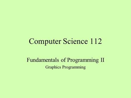 Computer Science 112 Fundamentals of Programming II Graphics Programming.