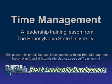 Time Management A leadership training lesson from The Pennsylvania State University. *This powerpoint should be used in conjunction with the Time Management.