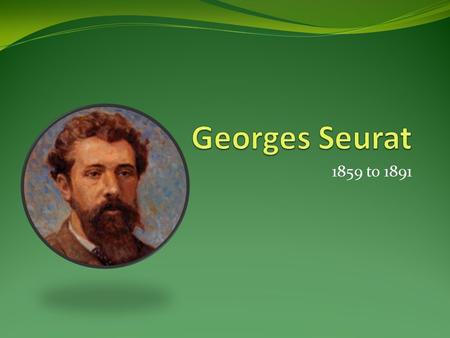 1859 to 1891. Georges Seurat’s Life Born in Paris, France. He liked books more than food! Went to Paris art school in 1878. He died at the young age of.