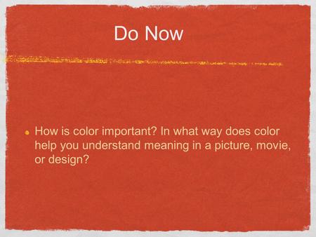 Do Now How is color important? In what way does color help you understand meaning in a picture, movie, or design?