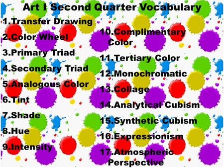 Art I Second Quarter Vocabulary 1.Transfer Drawing 2.Color Wheel 3.Primary Triad 4.Secondary Triad 5.Analogous Color 6.Tint 7.Shade 8.Hue 9.Intensity.
