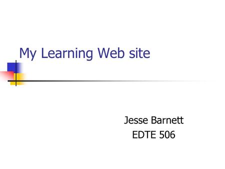 My Learning Web site Jesse Barnett EDTE 506. How to start? After looking at and joining many page creation sites I found Zunal.net and was very happy.