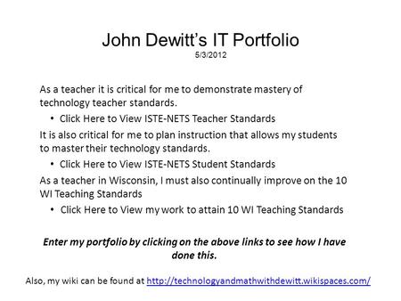 John Dewitt’s IT Portfolio 5/3/2012 As a teacher it is critical for me to demonstrate mastery of technology teacher standards. Click Here to View ISTE-NETS.