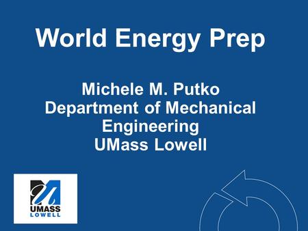 World Energy Prep Michele M. Putko Department of Mechanical Engineering UMass Lowell.