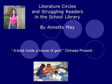 Literature Circles and Struggling Readers in the School Library By Annette May “ A book holds a house of gold. Chinese Proverb.