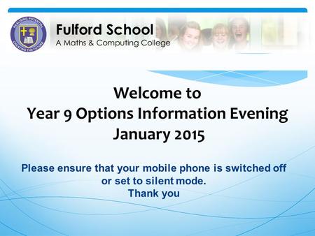 Welcome to Year 9 Options Information Evening January 2015 Please ensure that your mobile phone is switched off or set to silent mode. Thank you.