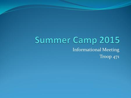 Informational Meeting Troop 471. August 9 – 15, 2015 Camp Sequassen International Campsite Record Breaking 27 Scouts Signed Up.