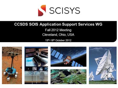 15 th -18 th October 2012 CCSDS SOIS Application Support Services WG Fall 2012 Meeting Cleveland, Ohio, USA.