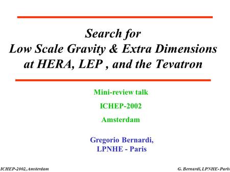 ICHEP-2002, AmsterdamG. Bernardi, LPNHE- Paris Search for Low Scale Gravity & Extra Dimensions at HERA, LEP, and the Tevatron Mini-review talk ICHEP-2002.