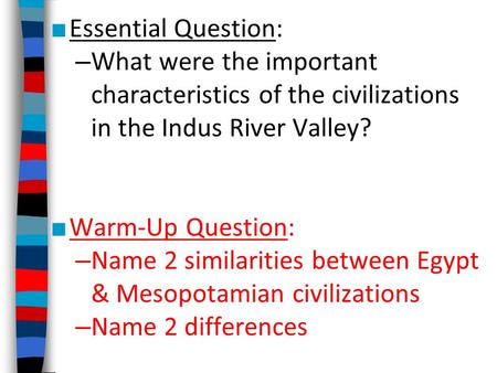 ■ Essential Question: – What were the important characteristics of the civilizations in the Indus River Valley? ■ Warm-Up Question: – Name 2 similarities.