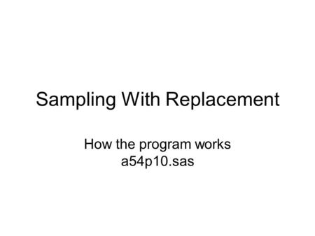 Sampling With Replacement How the program works a54p10.sas.